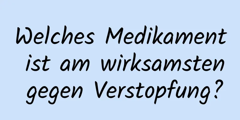 Welches Medikament ist am wirksamsten gegen Verstopfung?