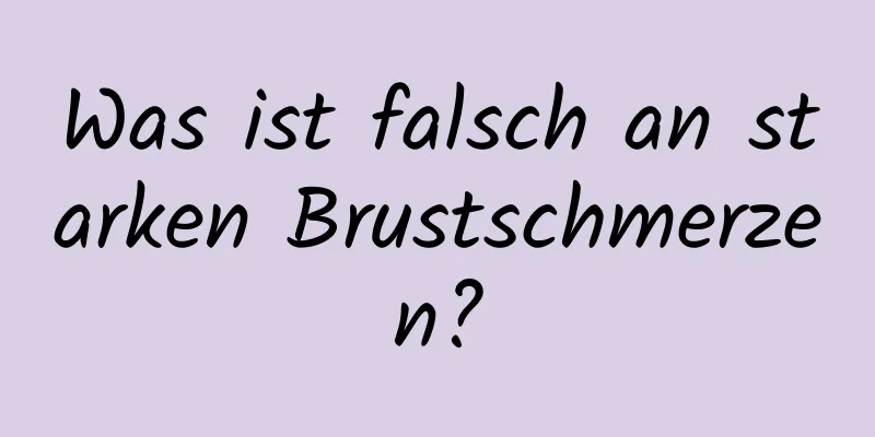 Was ist falsch an starken Brustschmerzen?