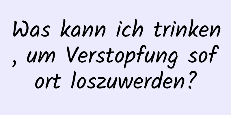 Was kann ich trinken, um Verstopfung sofort loszuwerden?