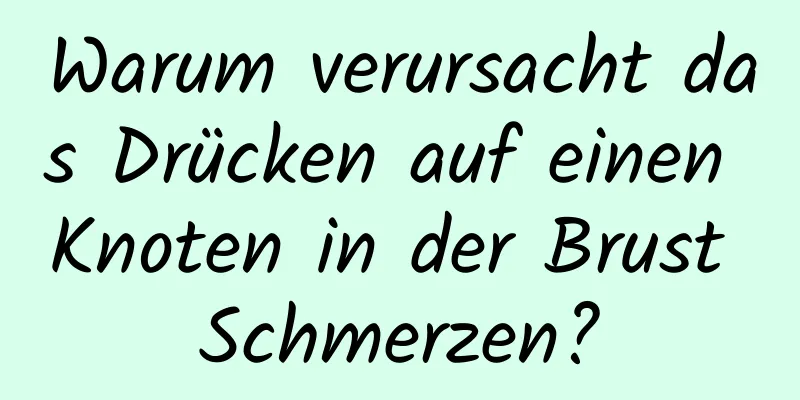 Warum verursacht das Drücken auf einen Knoten in der Brust Schmerzen?