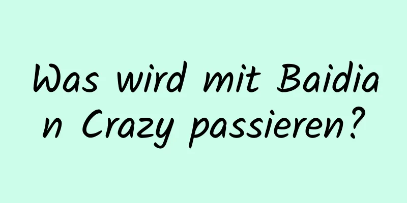 Was wird mit Baidian Crazy passieren?