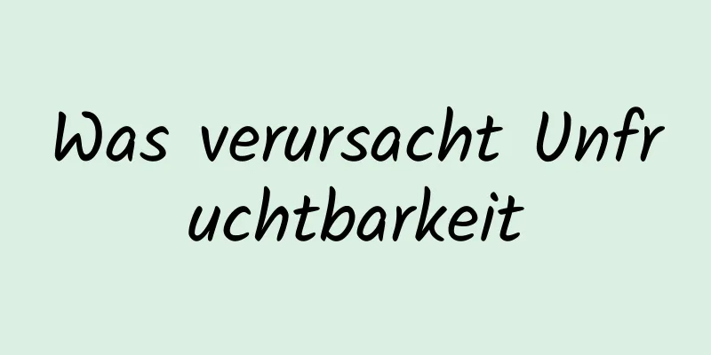 Was verursacht Unfruchtbarkeit