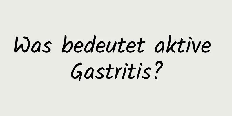 Was bedeutet aktive Gastritis?