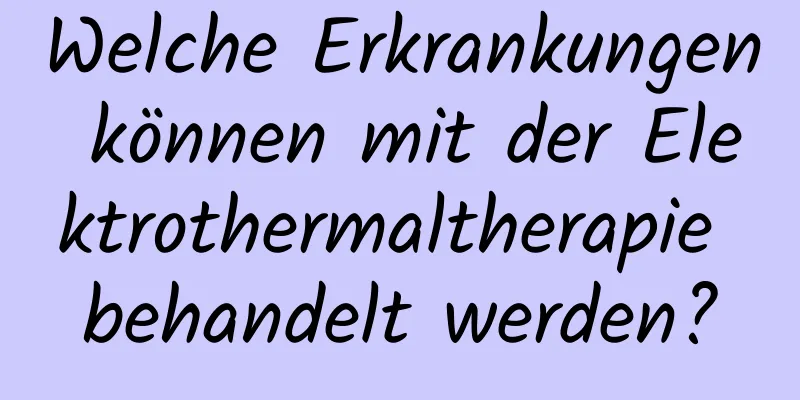 Welche Erkrankungen können mit der Elektrothermaltherapie behandelt werden?