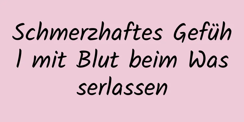 Schmerzhaftes Gefühl mit Blut beim Wasserlassen