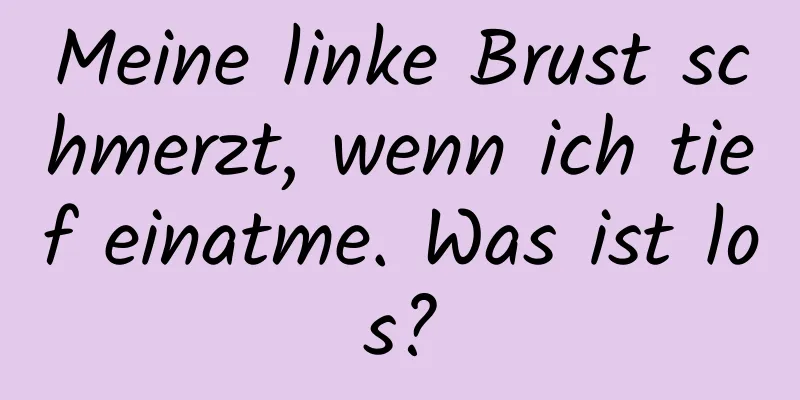 Meine linke Brust schmerzt, wenn ich tief einatme. Was ist los?