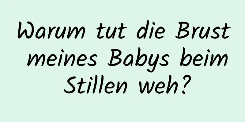 Warum tut die Brust meines Babys beim Stillen weh?