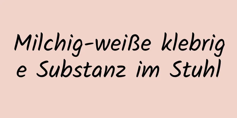 Milchig-weiße klebrige Substanz im Stuhl