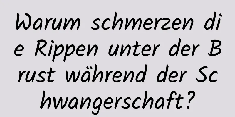 Warum schmerzen die Rippen unter der Brust während der Schwangerschaft?