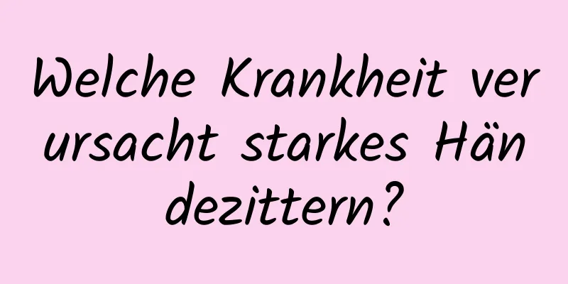 Welche Krankheit verursacht starkes Händezittern?