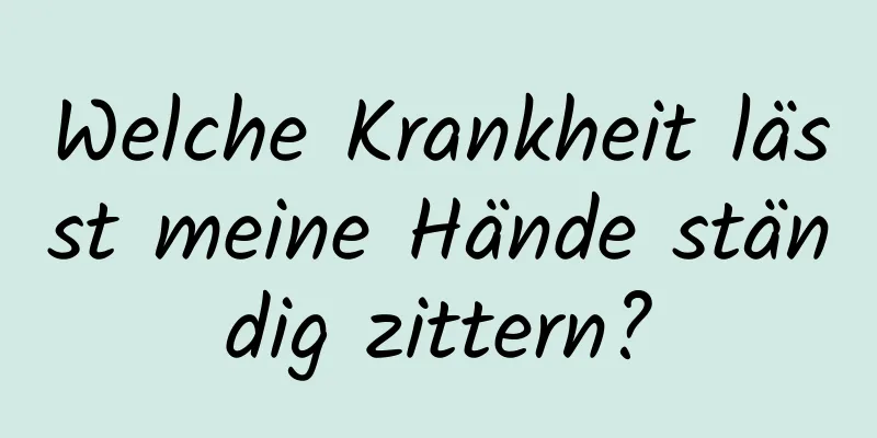 Welche Krankheit lässt meine Hände ständig zittern?