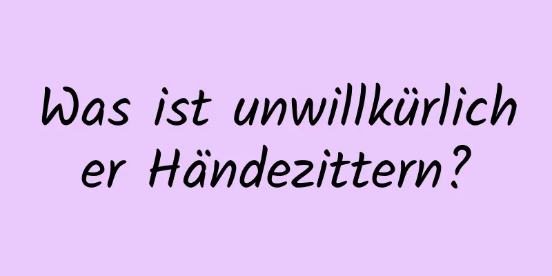 Was ist unwillkürlicher Händezittern?