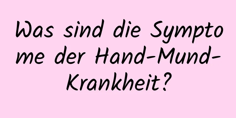 Was sind die Symptome der Hand-Mund-Krankheit?