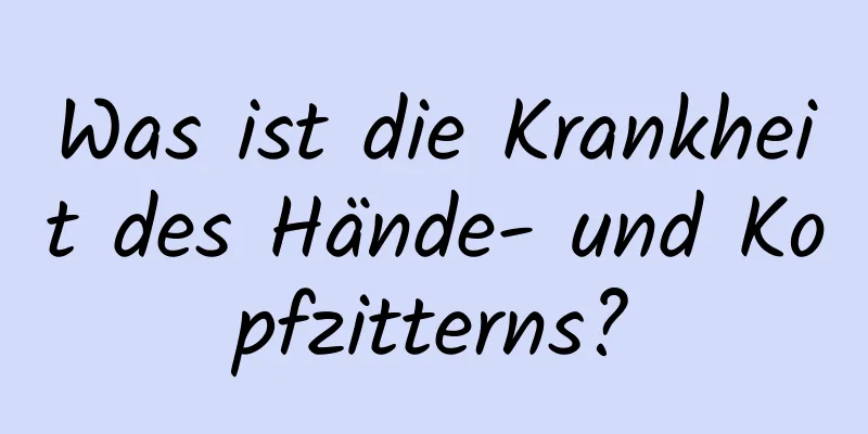 Was ist die Krankheit des Hände- und Kopfzitterns?