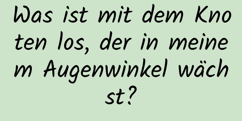 Was ist mit dem Knoten los, der in meinem Augenwinkel wächst?