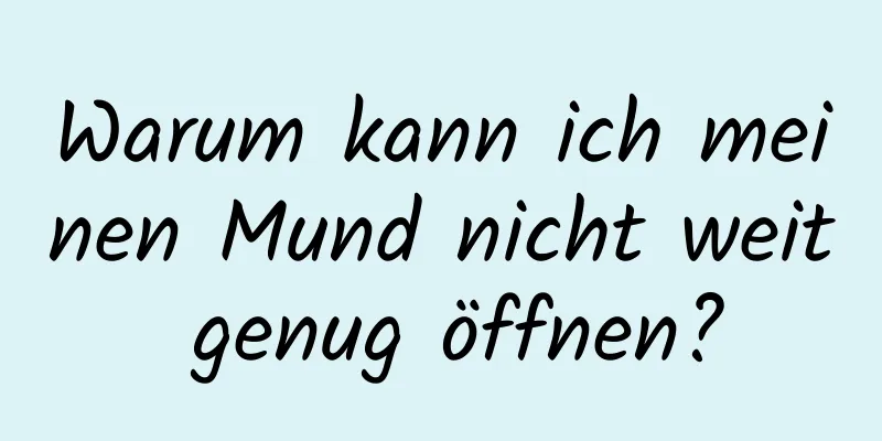 Warum kann ich meinen Mund nicht weit genug öffnen?