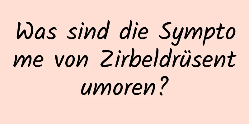 Was sind die Symptome von Zirbeldrüsentumoren?