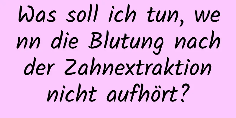 Was soll ich tun, wenn die Blutung nach der Zahnextraktion nicht aufhört?