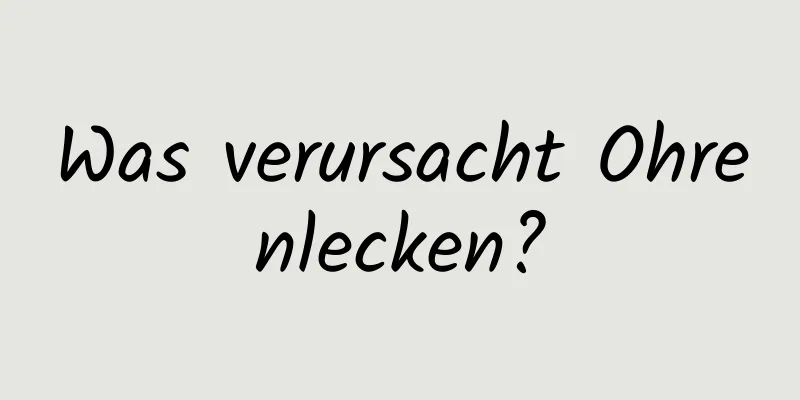 Was verursacht Ohrenlecken?