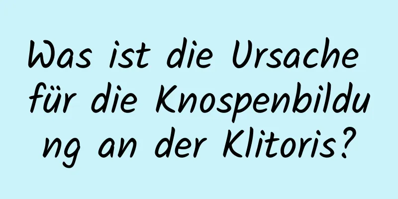 Was ist die Ursache für die Knospenbildung an der Klitoris?