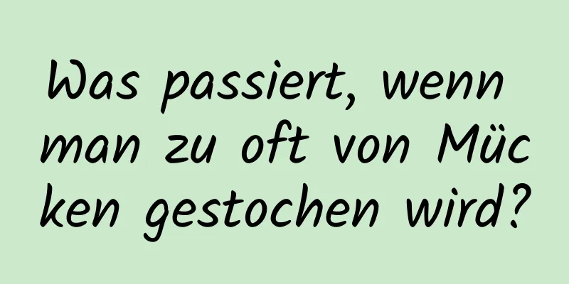 Was passiert, wenn man zu oft von Mücken gestochen wird?