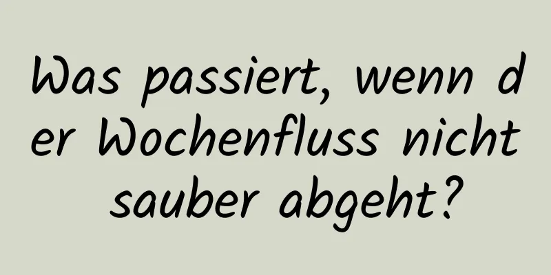 Was passiert, wenn der Wochenfluss nicht sauber abgeht?