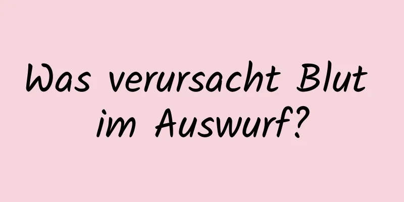 Was verursacht Blut im Auswurf?