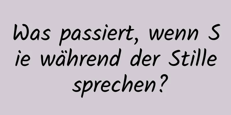 Was passiert, wenn Sie während der Stille sprechen?