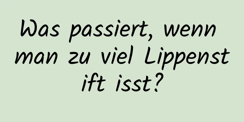 Was passiert, wenn man zu viel Lippenstift isst?