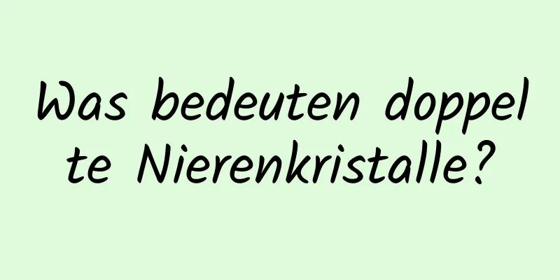 Was bedeuten doppelte Nierenkristalle?