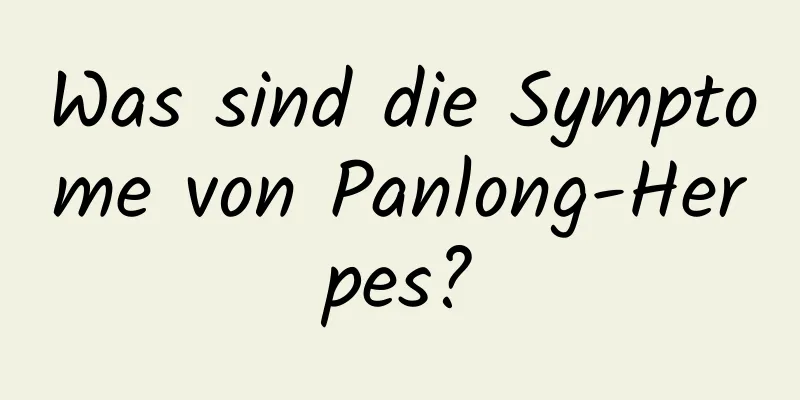 Was sind die Symptome von Panlong-Herpes?