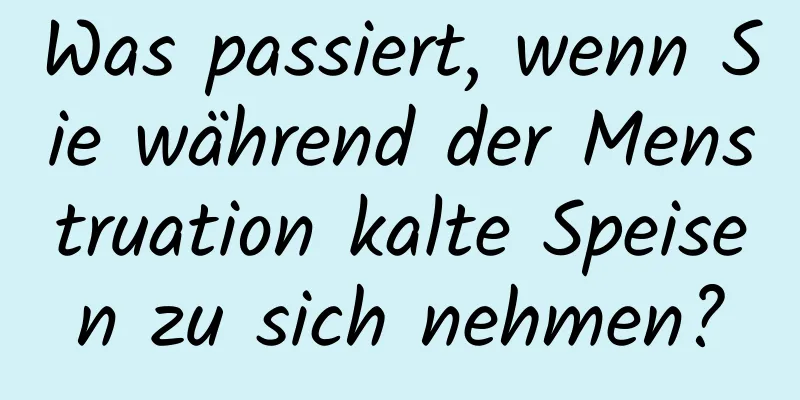 Was passiert, wenn Sie während der Menstruation kalte Speisen zu sich nehmen?