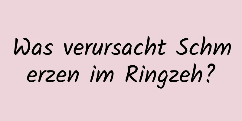 Was verursacht Schmerzen im Ringzeh?