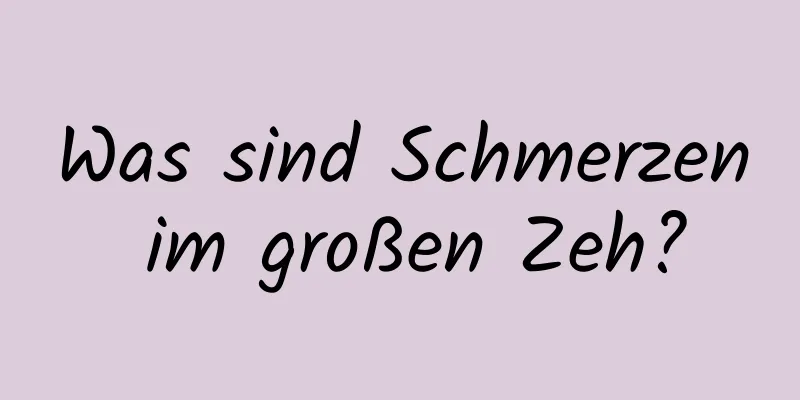 Was sind Schmerzen im großen Zeh?