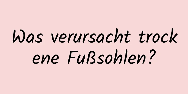 Was verursacht trockene Fußsohlen?