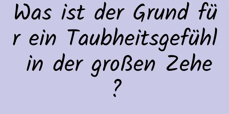 Was ist der Grund für ein Taubheitsgefühl in der großen Zehe?