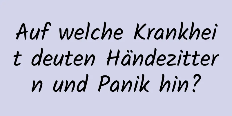 Auf welche Krankheit deuten Händezittern und Panik hin?