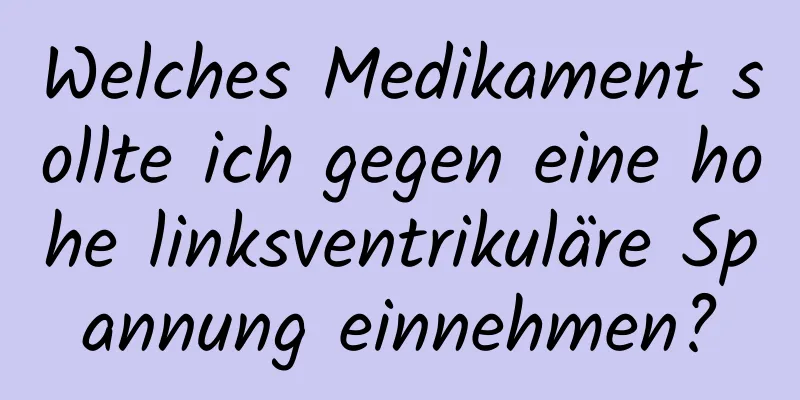 Welches Medikament sollte ich gegen eine hohe linksventrikuläre Spannung einnehmen?