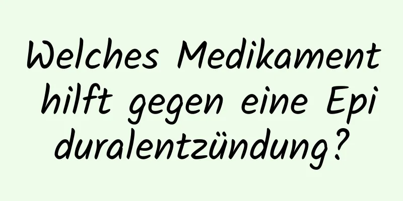 Welches Medikament hilft gegen eine Epiduralentzündung?