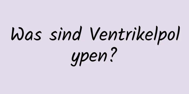 Was sind Ventrikelpolypen?