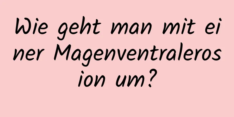 Wie geht man mit einer Magenventralerosion um?