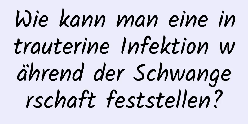 Wie kann man eine intrauterine Infektion während der Schwangerschaft feststellen?