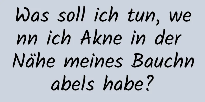 Was soll ich tun, wenn ich Akne in der Nähe meines Bauchnabels habe?