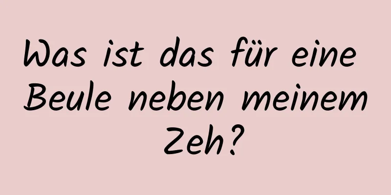 Was ist das für eine Beule neben meinem Zeh?