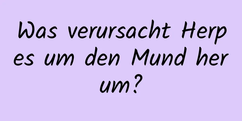 Was verursacht Herpes um den Mund herum?