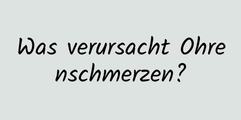 Was verursacht Ohrenschmerzen?