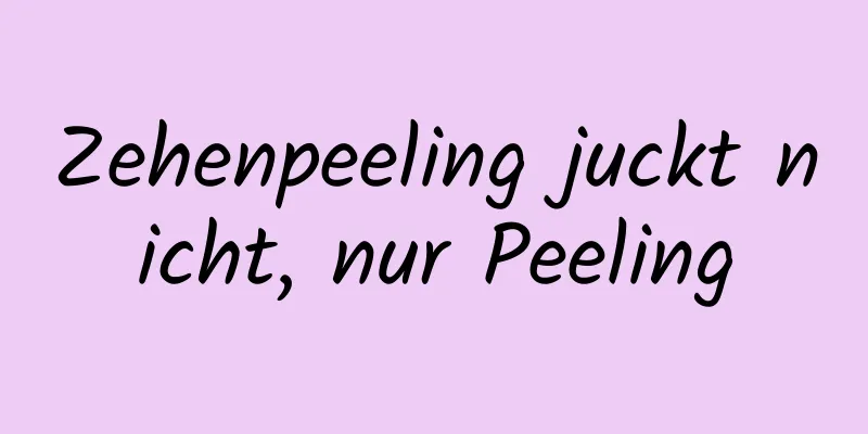 Zehenpeeling juckt nicht, nur Peeling