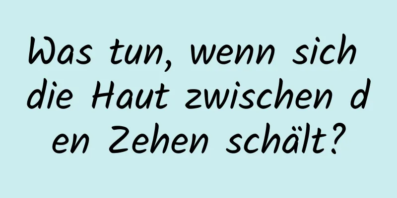 Was tun, wenn sich die Haut zwischen den Zehen schält?