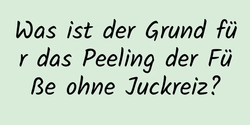 Was ist der Grund für das Peeling der Füße ohne Juckreiz?