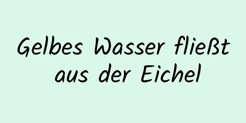 Gelbes Wasser fließt aus der Eichel